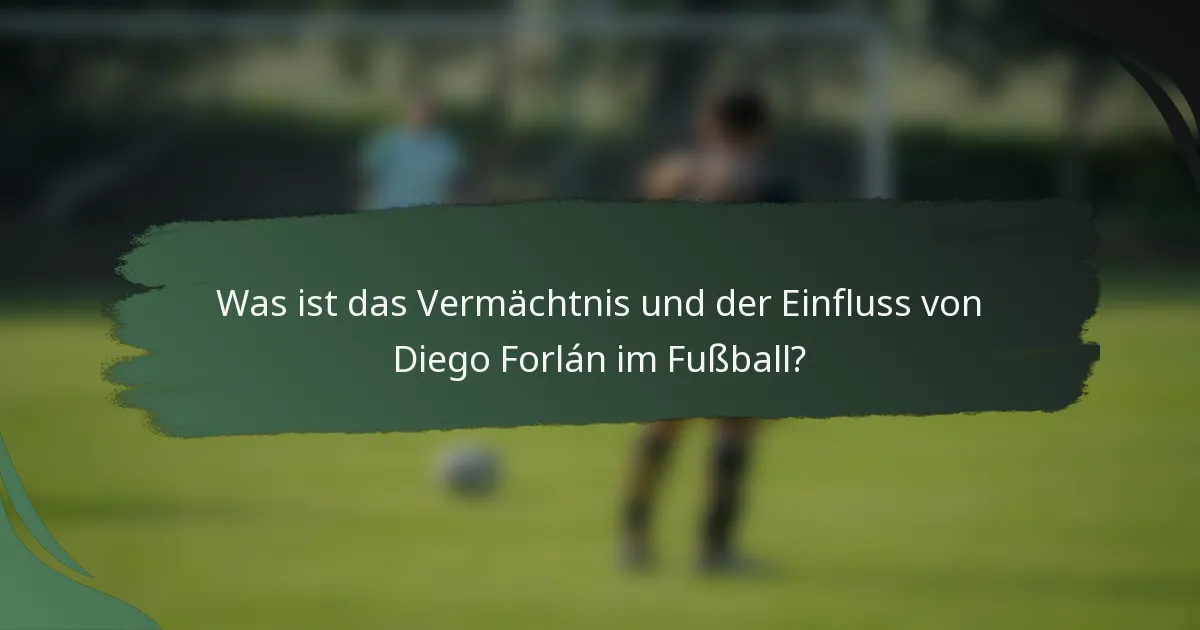 Was ist das Vermächtnis und der Einfluss von Diego Forlán im Fußball?