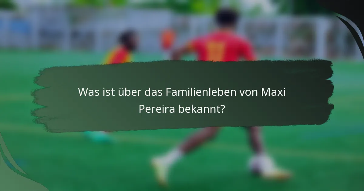 Was ist über das Familienleben von Maxi Pereira bekannt?