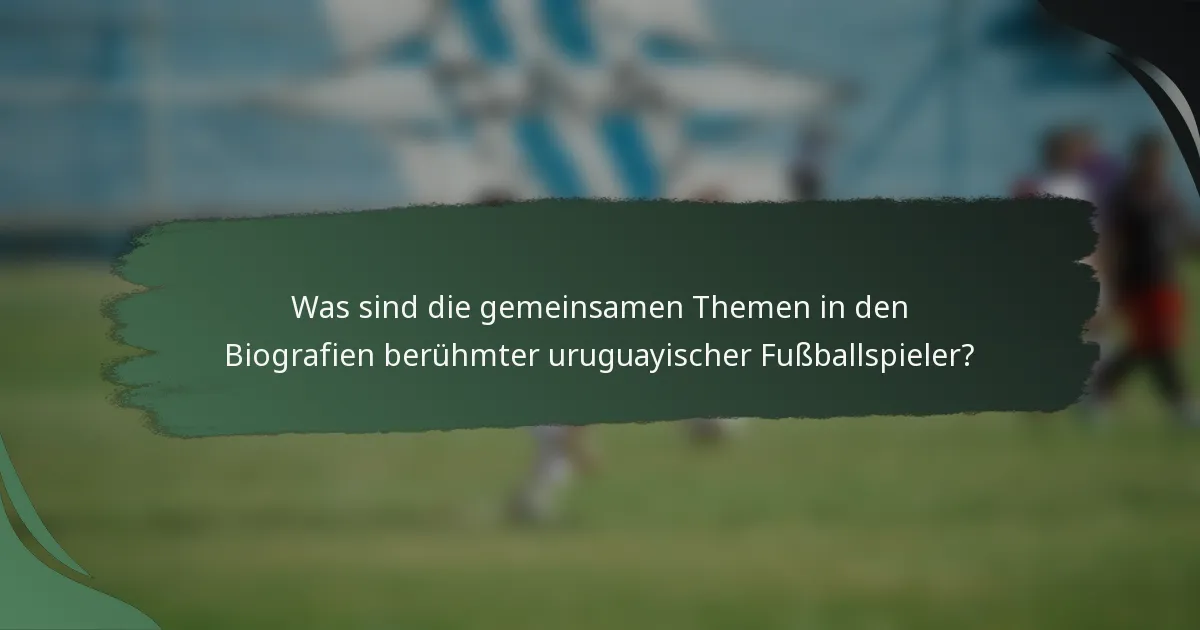 Was sind die gemeinsamen Themen in den Biografien berühmter uruguayischer Fußballspieler?