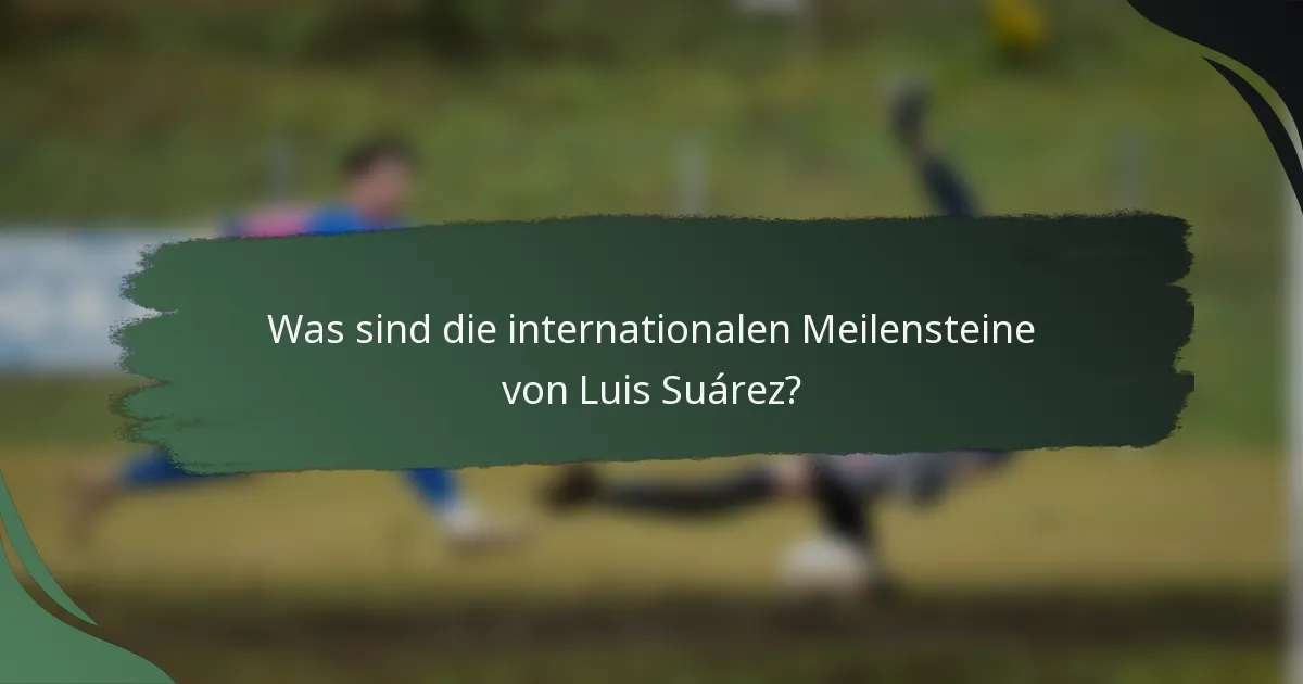 Was sind die internationalen Meilensteine von Luis Suárez?