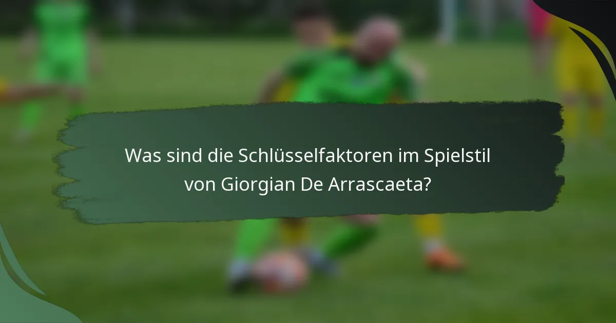 Was sind die Schlüsselfaktoren im Spielstil von Giorgian De Arrascaeta?