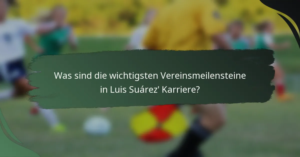 Was sind die wichtigsten Vereinsmeilensteine in Luis Suárez' Karriere?