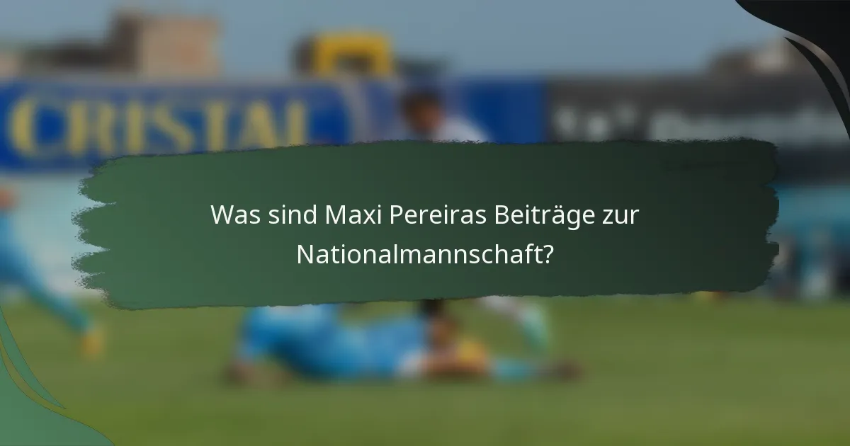 Was sind Maxi Pereiras Beiträge zur Nationalmannschaft?