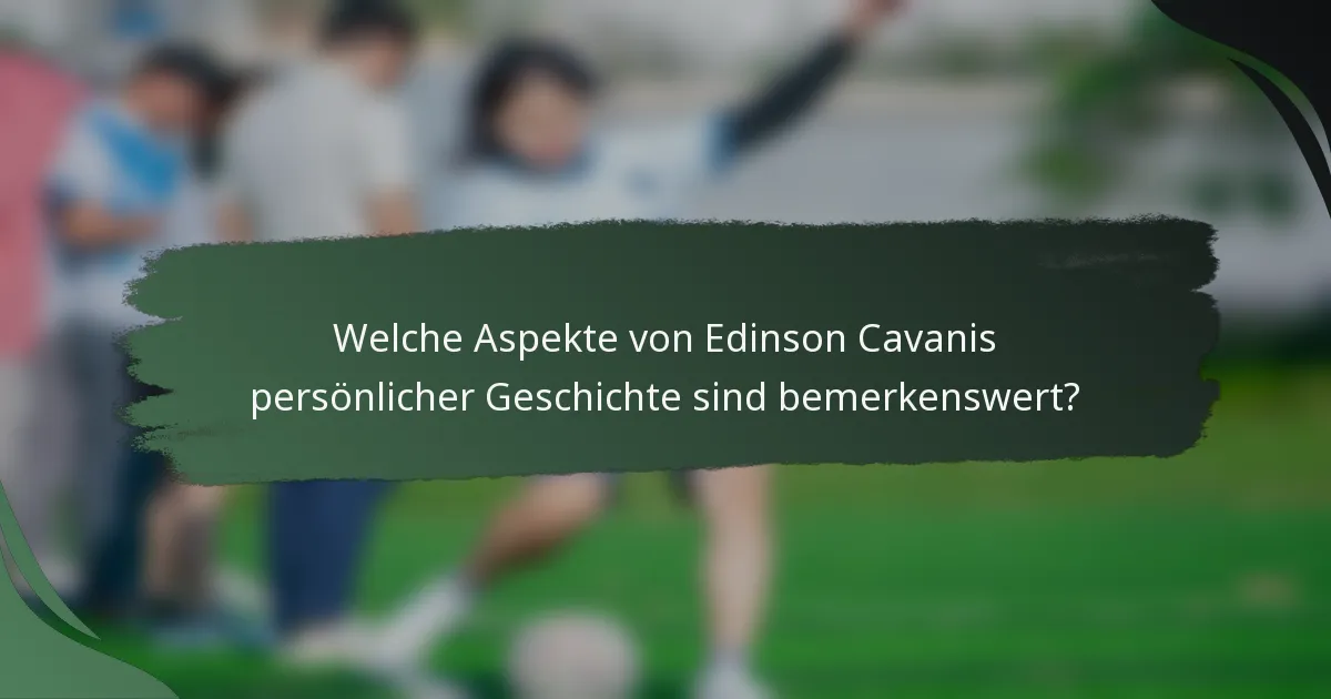 Welche Aspekte von Edinson Cavanis persönlicher Geschichte sind bemerkenswert?