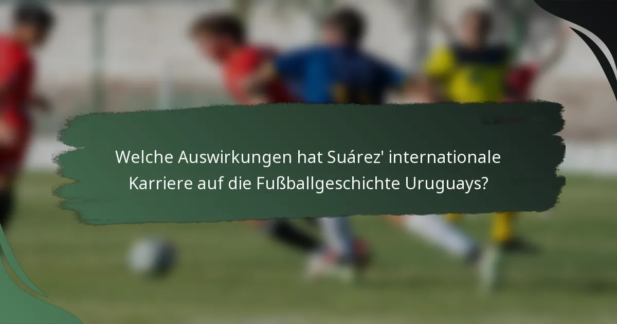 Welche Auswirkungen hat Suárez' internationale Karriere auf die Fußballgeschichte Uruguays?