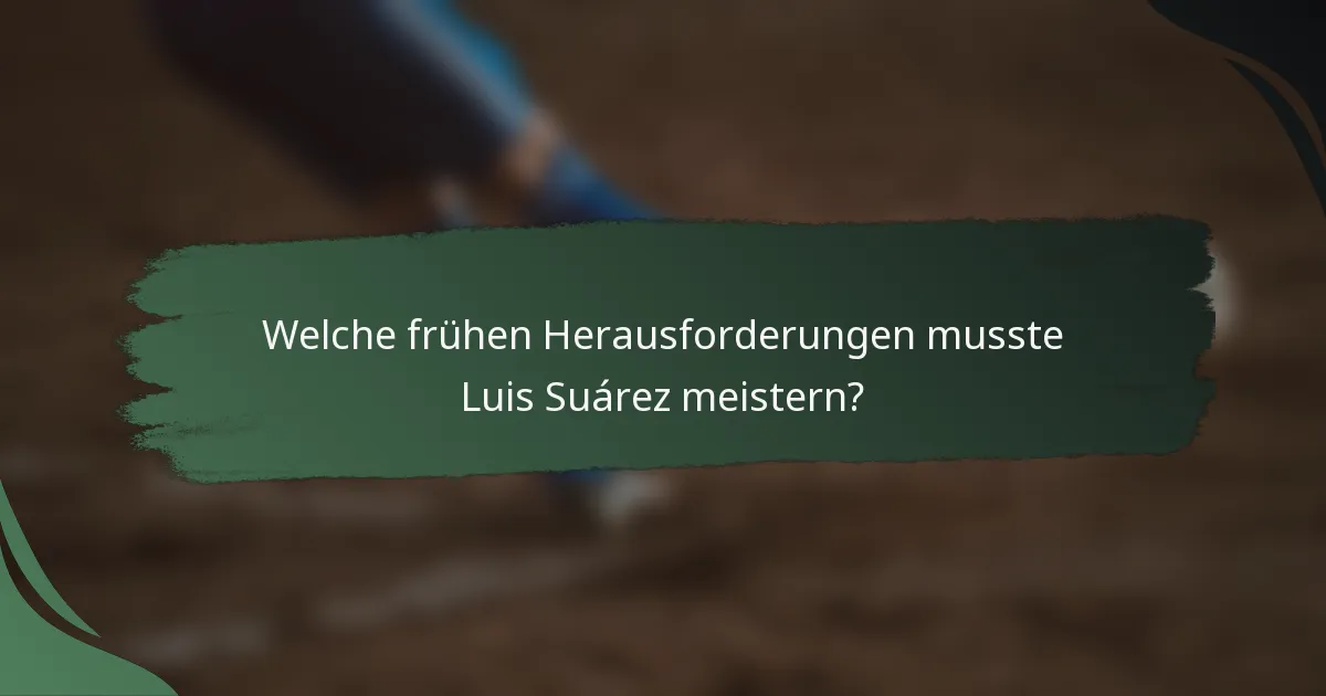 Welche frühen Herausforderungen musste Luis Suárez meistern?