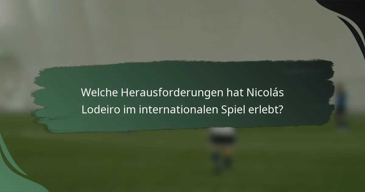 Welche Herausforderungen hat Nicolás Lodeiro im internationalen Spiel erlebt?