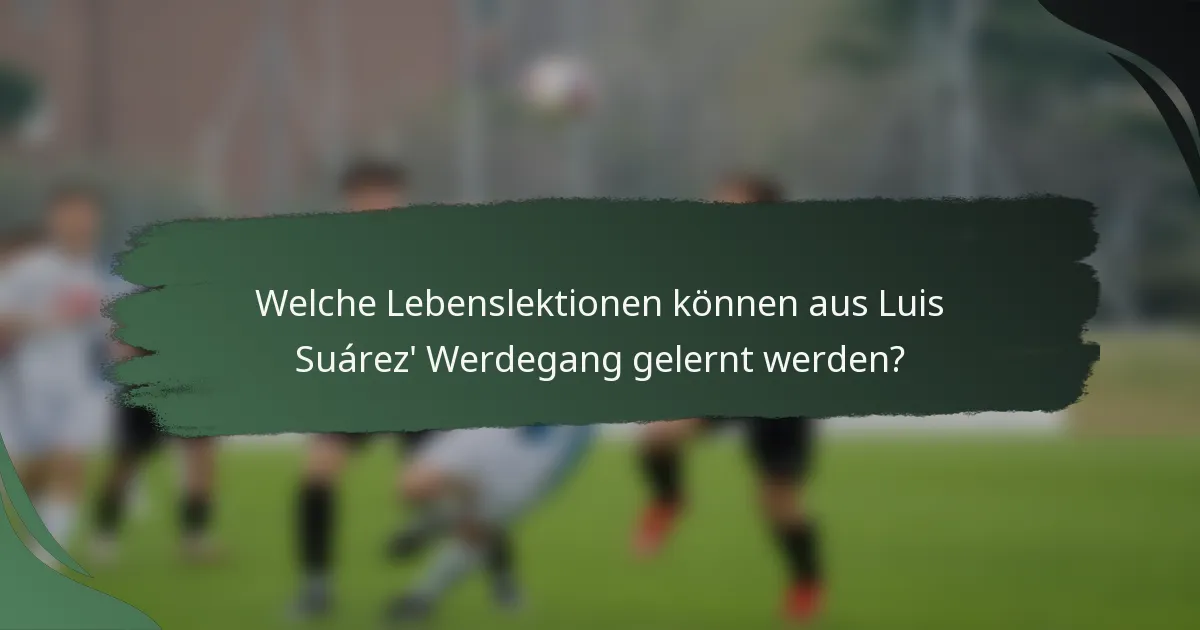 Welche Lebenslektionen können aus Luis Suárez' Werdegang gelernt werden?