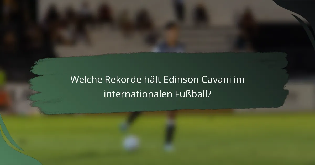 Welche Rekorde hält Edinson Cavani im internationalen Fußball?