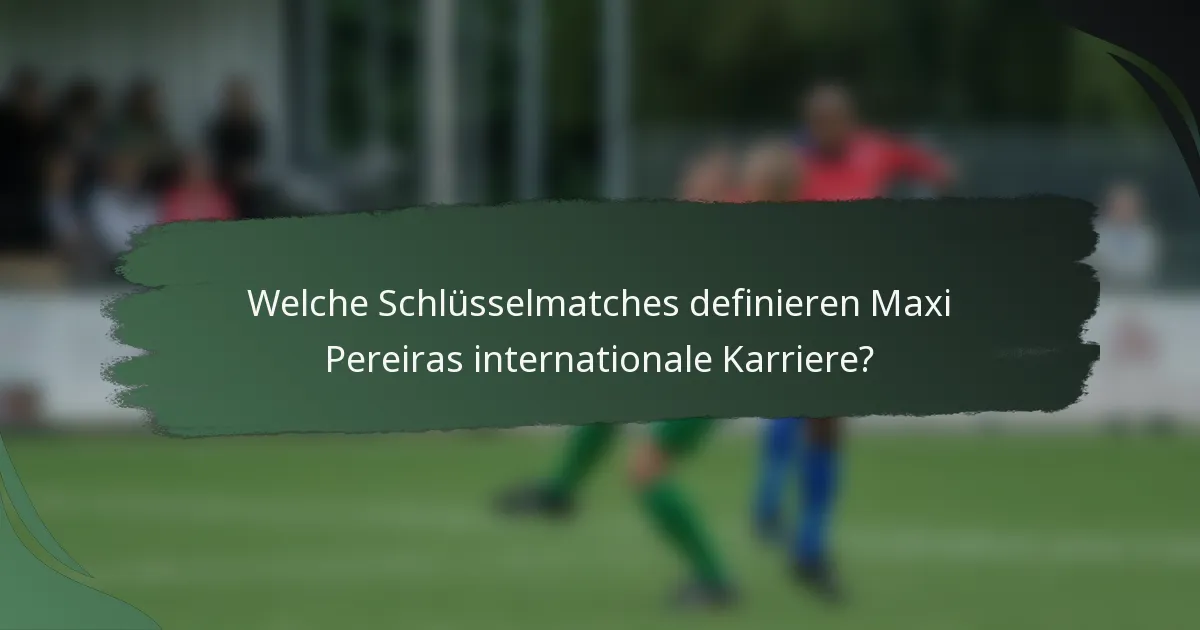 Welche Schlüsselmatches definieren Maxi Pereiras internationale Karriere?
