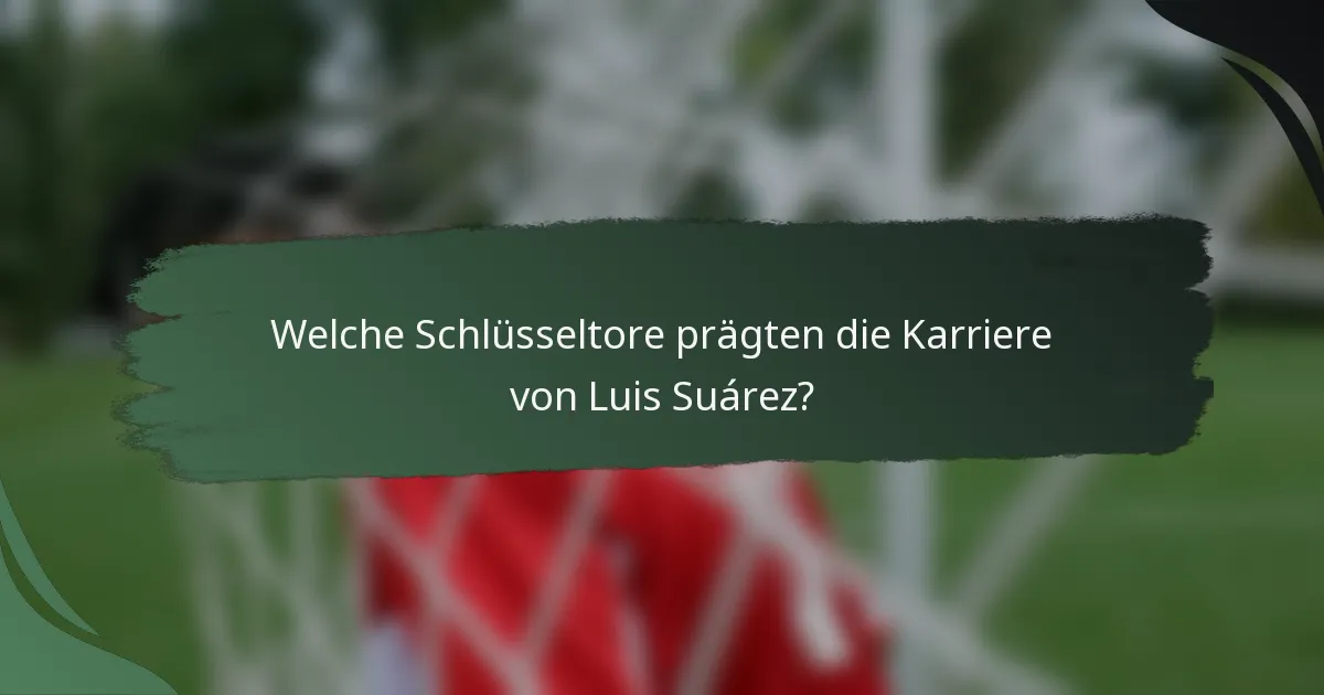 Welche Schlüsseltore prägten die Karriere von Luis Suárez?