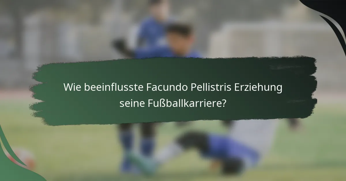 Wie beeinflusste Facundo Pellistris Erziehung seine Fußballkarriere?