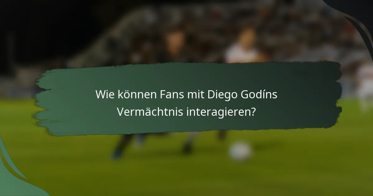 Wie können Fans mit Diego Godíns Vermächtnis interagieren?