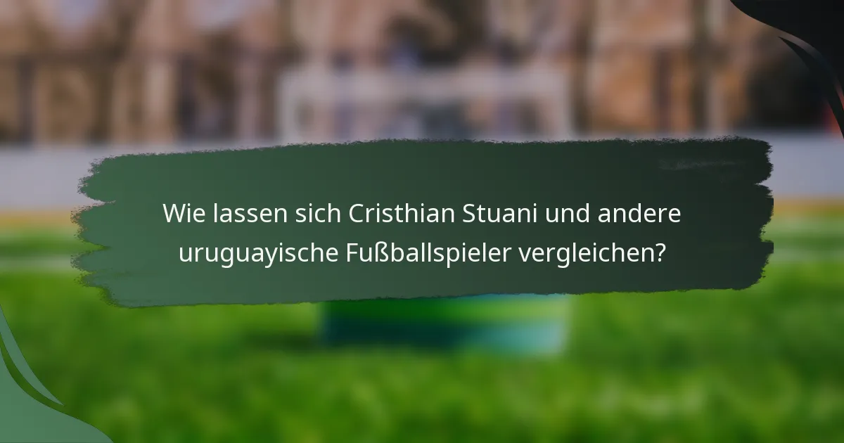 Wie lassen sich Cristhian Stuani und andere uruguayische Fußballspieler vergleichen?