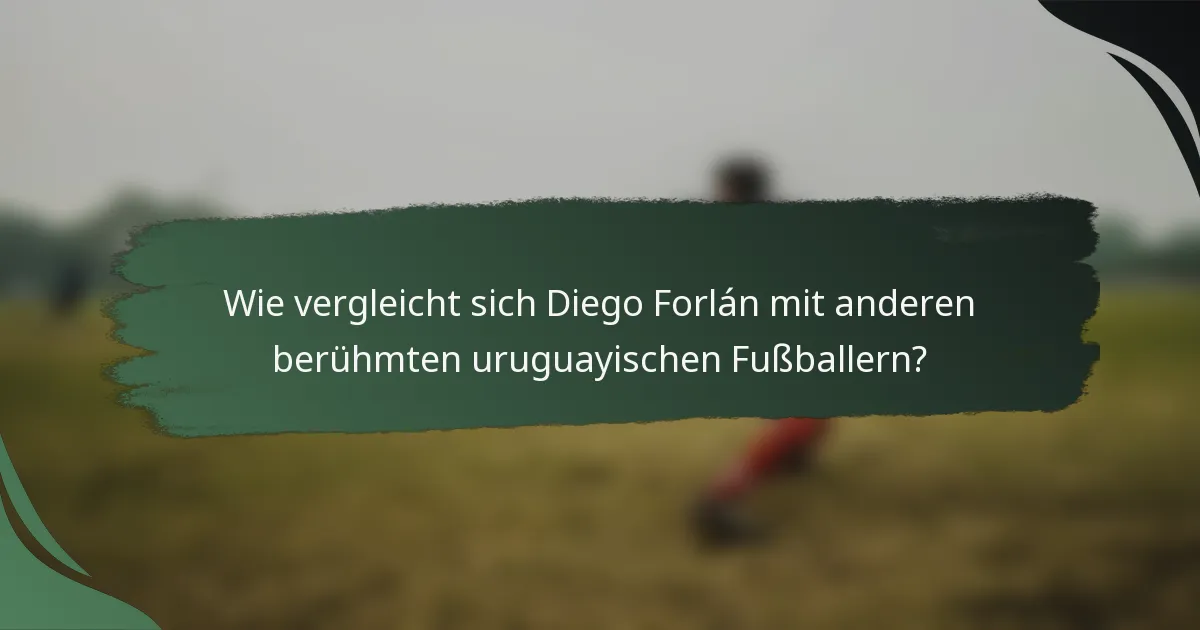 Wie vergleicht sich Diego Forlán mit anderen berühmten uruguayischen Fußballern?