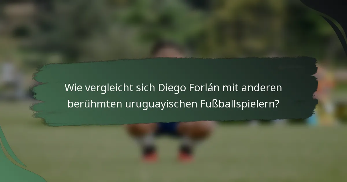 Wie vergleicht sich Diego Forlán mit anderen berühmten uruguayischen Fußballspielern?