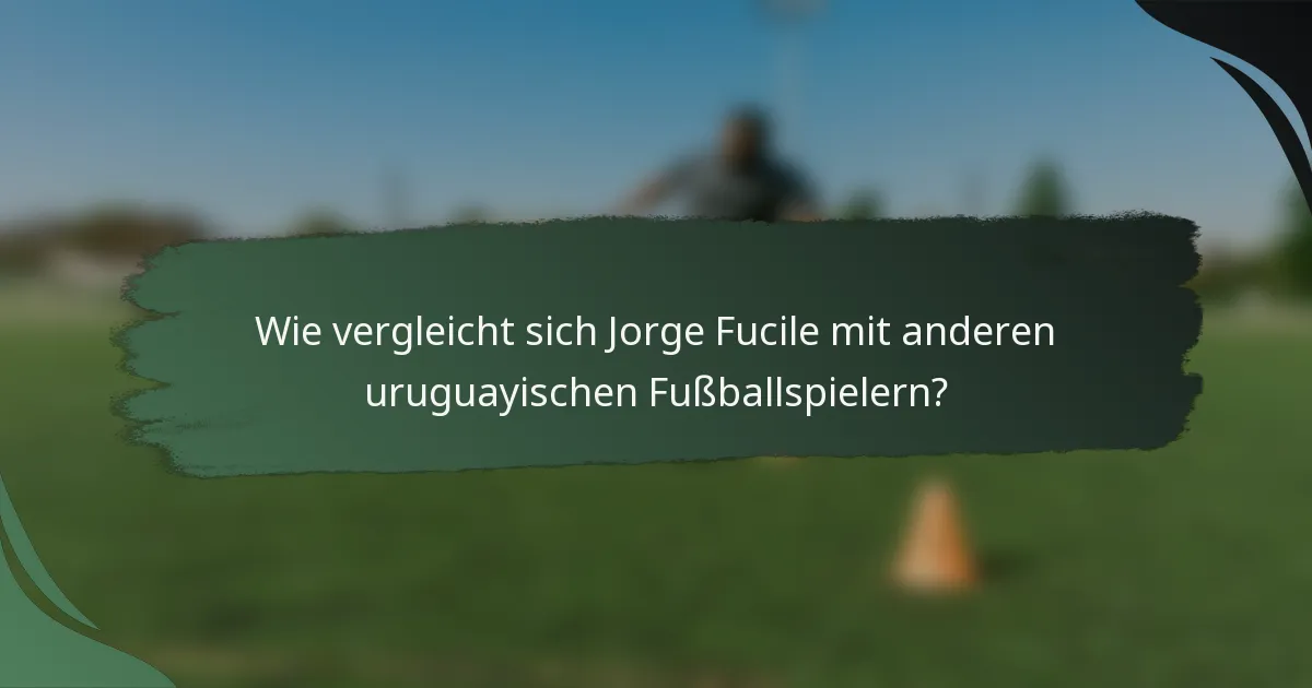 Wie vergleicht sich Jorge Fucile mit anderen uruguayischen Fußballspielern?