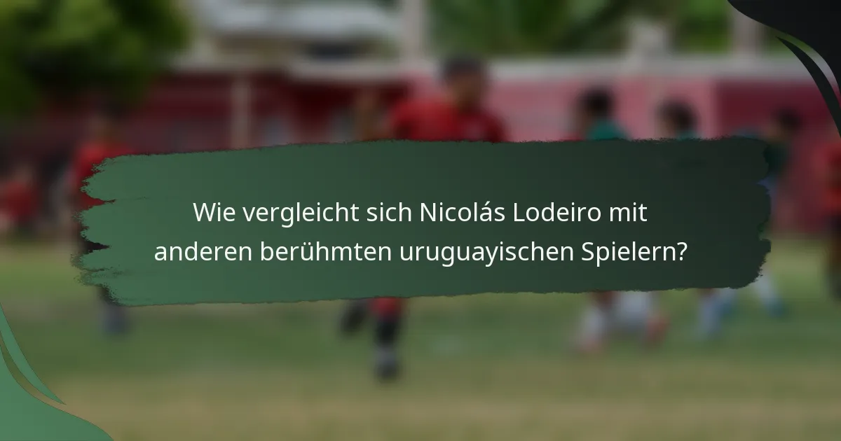 Wie vergleicht sich Nicolás Lodeiro mit anderen berühmten uruguayischen Spielern?
