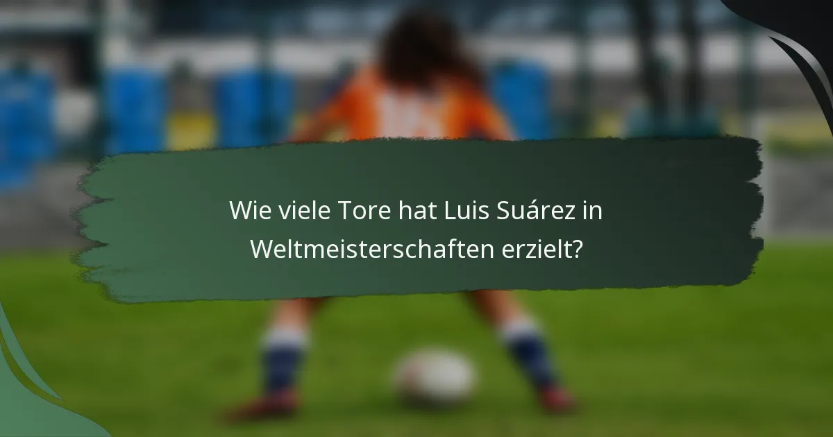 Wie viele Tore hat Luis Suárez in Weltmeisterschaften erzielt?